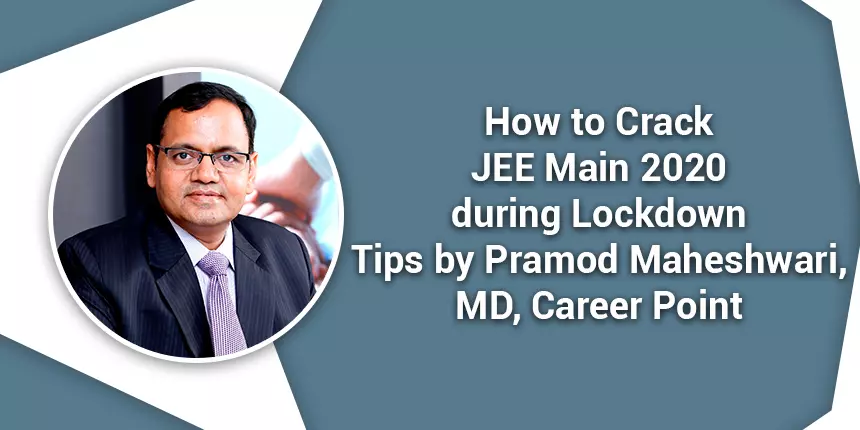 How to Crack JEE Main 2020 during Lockdown: Tips by Pramod Maheshwari, MD, Career Point