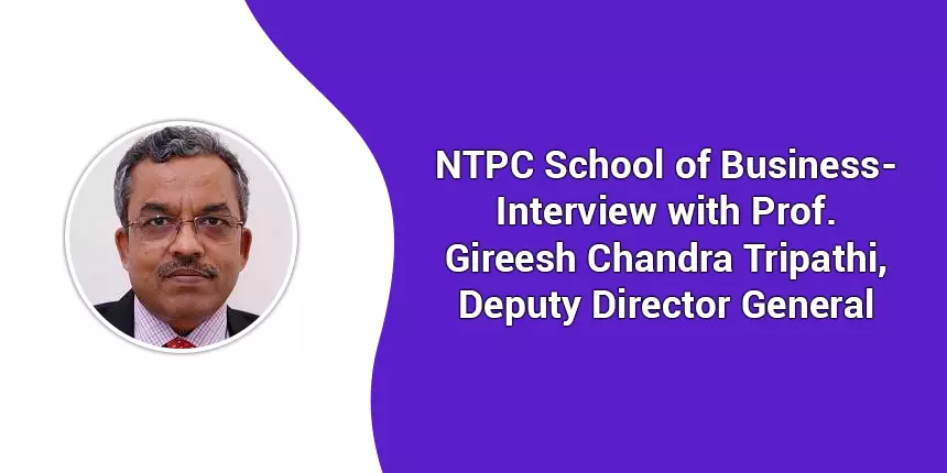 NTPC School of Business – Interview with Prof. Gireesh Chandra Tripathi, Deputy Director General