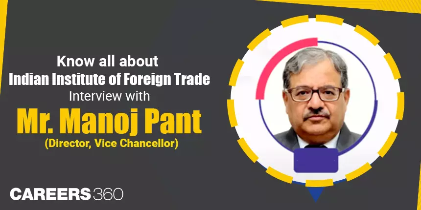 Know all about Indian Institute of Foreign Trade: Interview with Mr. Manoj Pant (Director, Vice Chancellor)