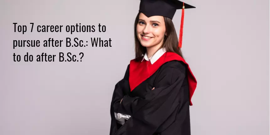 Top 7 Career Options to pursue after B.Sc: What to do After B.Sc.?