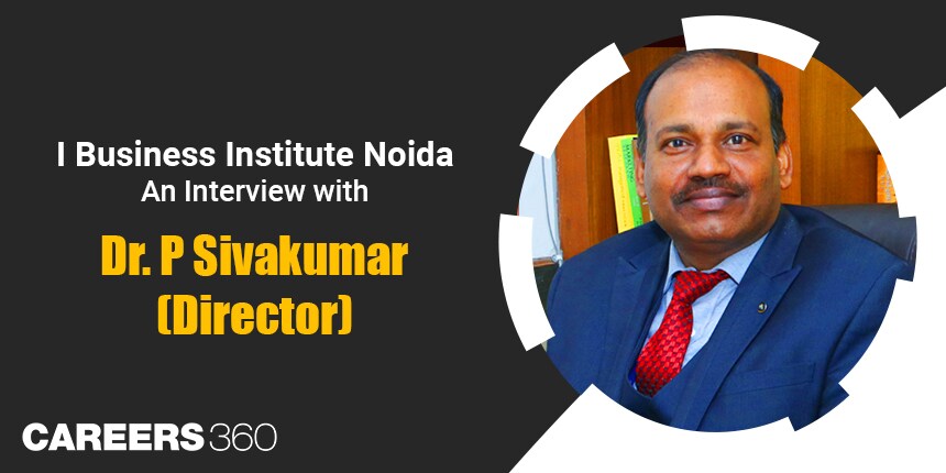 Know all about I Business Institute Greater Noida:  An interaction with Dr. P Sivakumar, Director