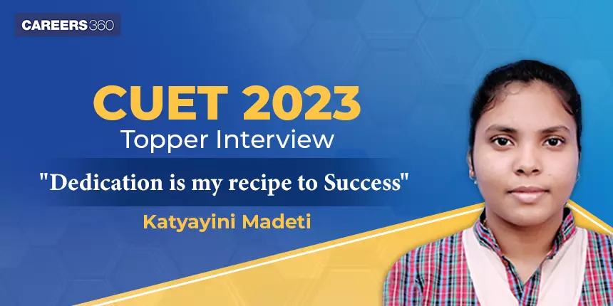 CUET 2023 Topper Interview - Katyayini Madeti - “Dedication is my recipe to Success