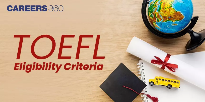 TOEFL Eligibility Criteria 2024: Age Limit, Education Qualification, Scores, Countries Eligibility and FAQs