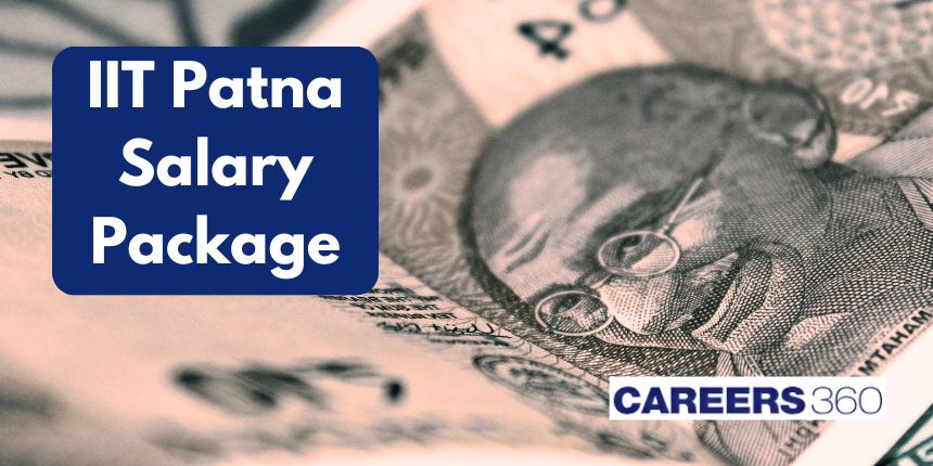 IIT Patna Salary Package 2024 - Highest, Average, Lowest Salary