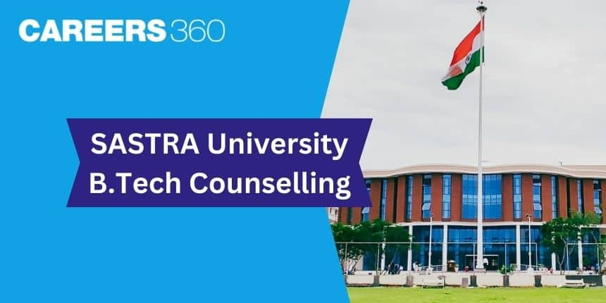 Sastra University BTech Counselling 2023 - Dates, Seat Allotment Result, Selection Procedure, Fees