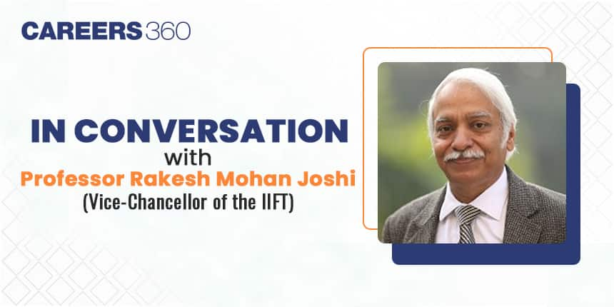 Insights Into IIFT: In Conversation with Professor Rakesh Mohan Joshi (Vice-Chancellor of the IIFT)