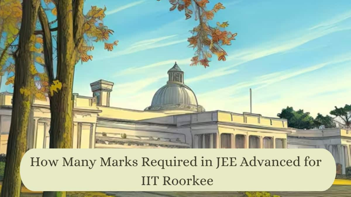 How Many Marks Required for IIT Roorkee in JEE Advanced 2025 for CSE, AI, ME, ECE