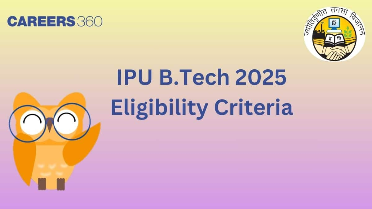 IPU B.Tech Eligibility Criteria 2025 - Check Age Limit, Qualifying Marks, Nationality