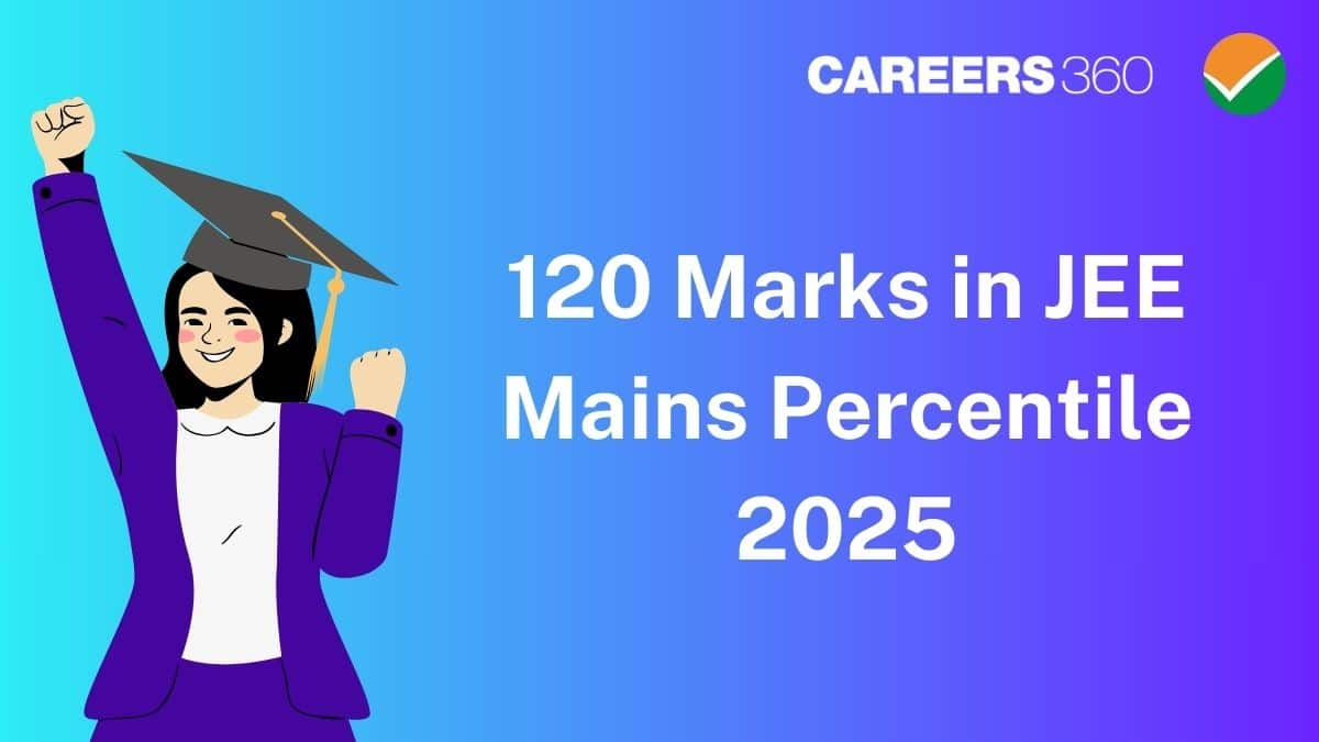 120 Marks in JEE Mains Percentile 2025 - Know Expected Percentile and Rank