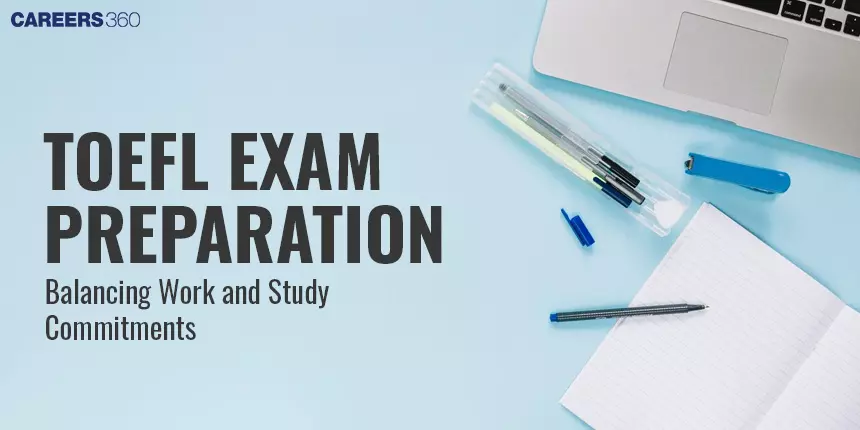TOEFL Exam Preparation: Balancing Work and Study Commitments - Tips & Strategies