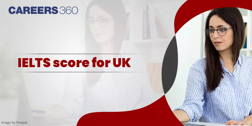 IELTS Score for UK 2024 - Minimum Band Required for Top Universities & Visa