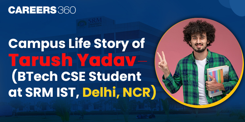 Campus Life Story of Tarush Yadav (BTech CSE Student at SRM IST, Delhi, NCR)