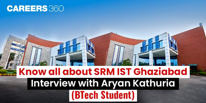 Know all about SRM IST Ghaziabad: Interview with Aryan Kathuria (BTech Student)