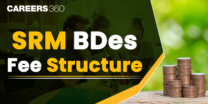 SRM BDes Fee Structure 2024: Check Campus & Hostel Fees