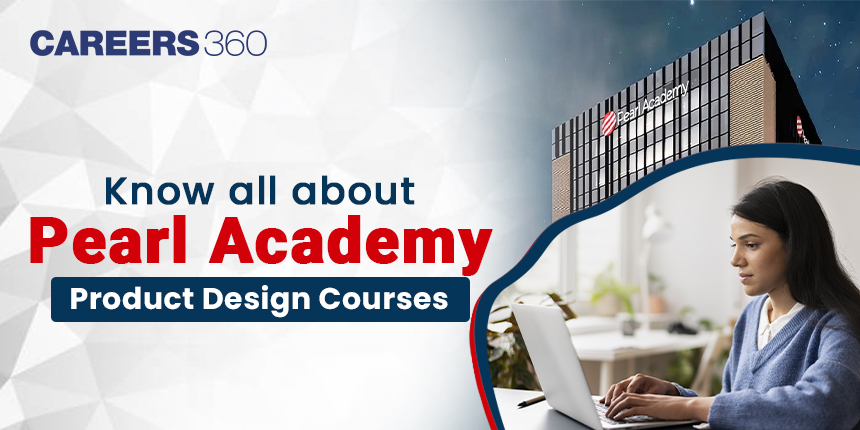 Pearl Academy Product Design Courses: Eligibility Criteria, Fees and Admissions