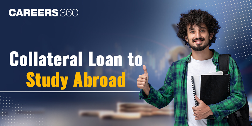 Collateral Education Loan to Study Abroad: Types, Eligibility, Process, Advantages