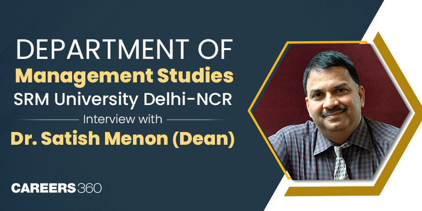 Department of Management Studies, SRM University Delhi-NCR : Interview with Dr. Satish Menon (Dean)