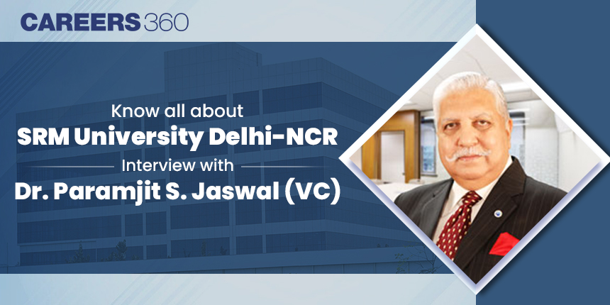 Know all about SRM University Delhi-NCR: Interview with Dr. Paramjit S. Jaswal (VC)