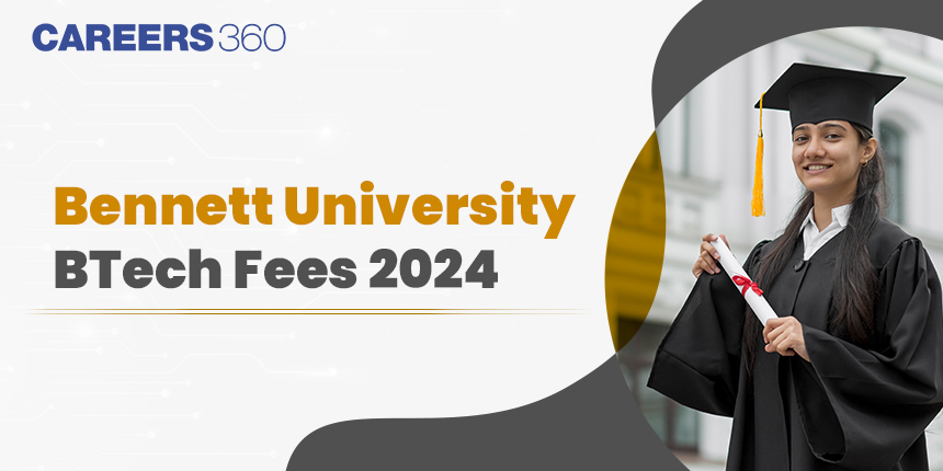 Bennett University BTech Fees 2024: Check Hostel Fees and Registration Fees