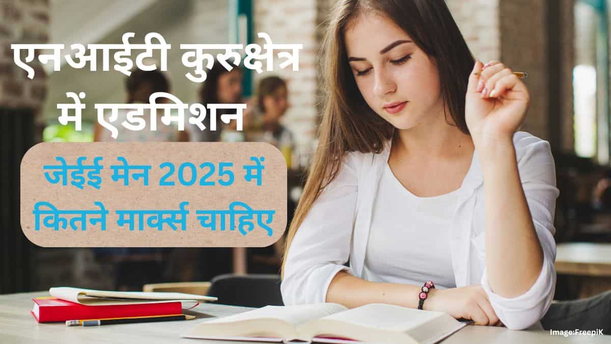 एनआईटी कुरुक्षेत्र में एडमिशन के लिए जेईई मेन 2025 में कितने मार्क्स चाहिए?