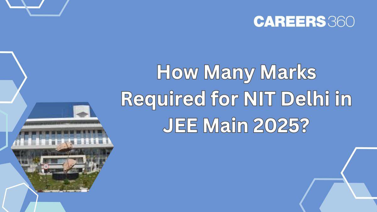 How Many Marks Required For NIT Delhi In JEE Main 2025 for CSE, ECE, DA, ME, CE