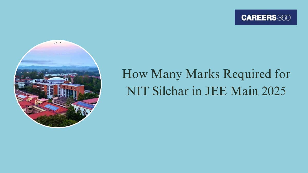 How Many Marks Are Required for NIT Silchar in JEE Main 2025? - Check Past Year Trends