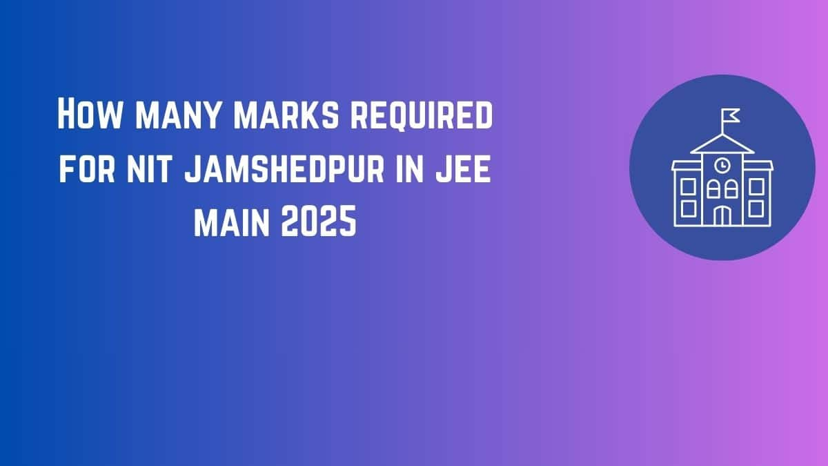 How Many Marks Required for NIT Jamshedpur in JEE Main 2025 - Check Category Wise Cutoff