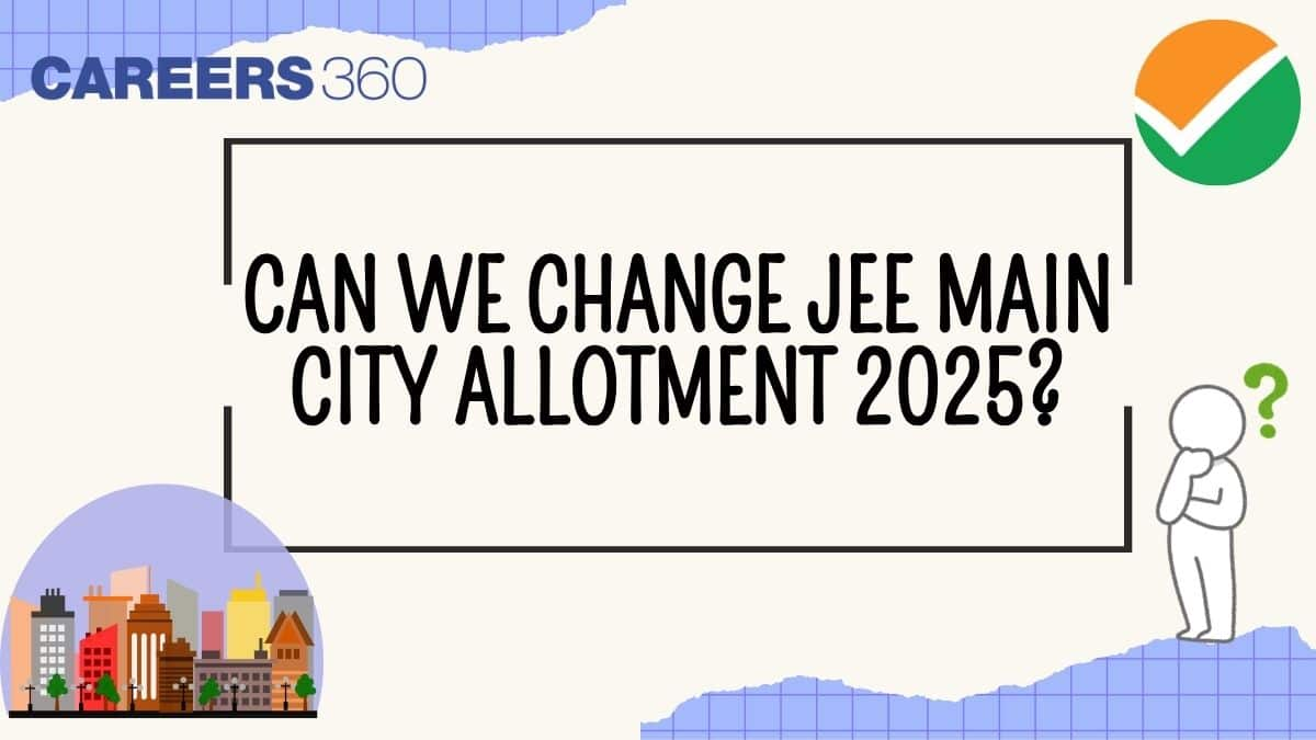 Can We Change JEE Main 2025 City Allotment? - Check Details