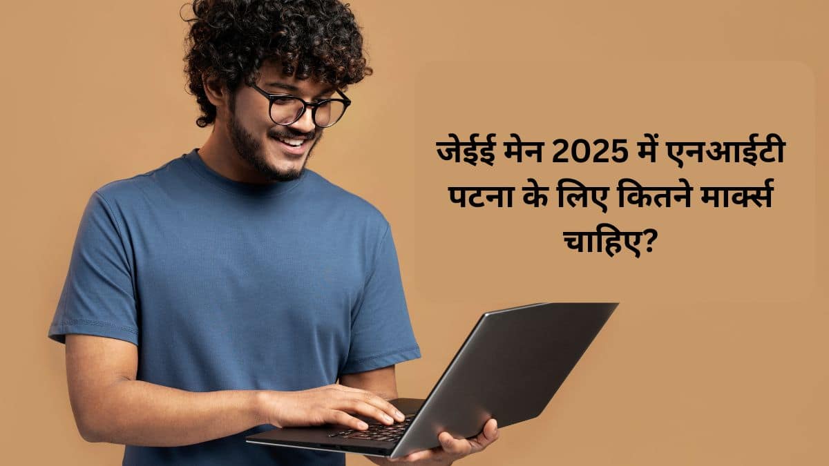 एनआईटी पटना के लिए जेईई मेन 2025 में कितने मार्क्स चाहिए?