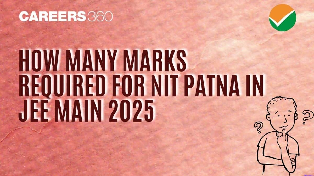 How Many Marks Required For NIT Patna In JEE Main 2025 to Get BTech Admission? - Check Trends