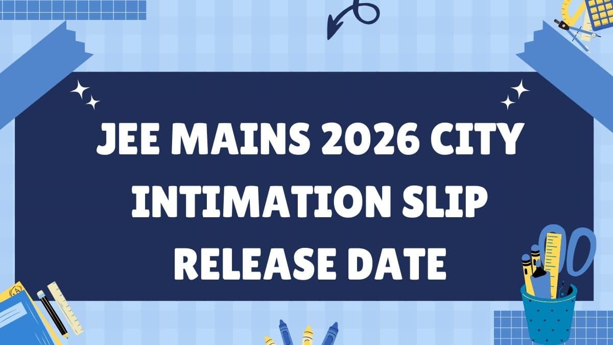 JEE Mains 2026 City Intimation Slip Release Date: Know Why It is Important?