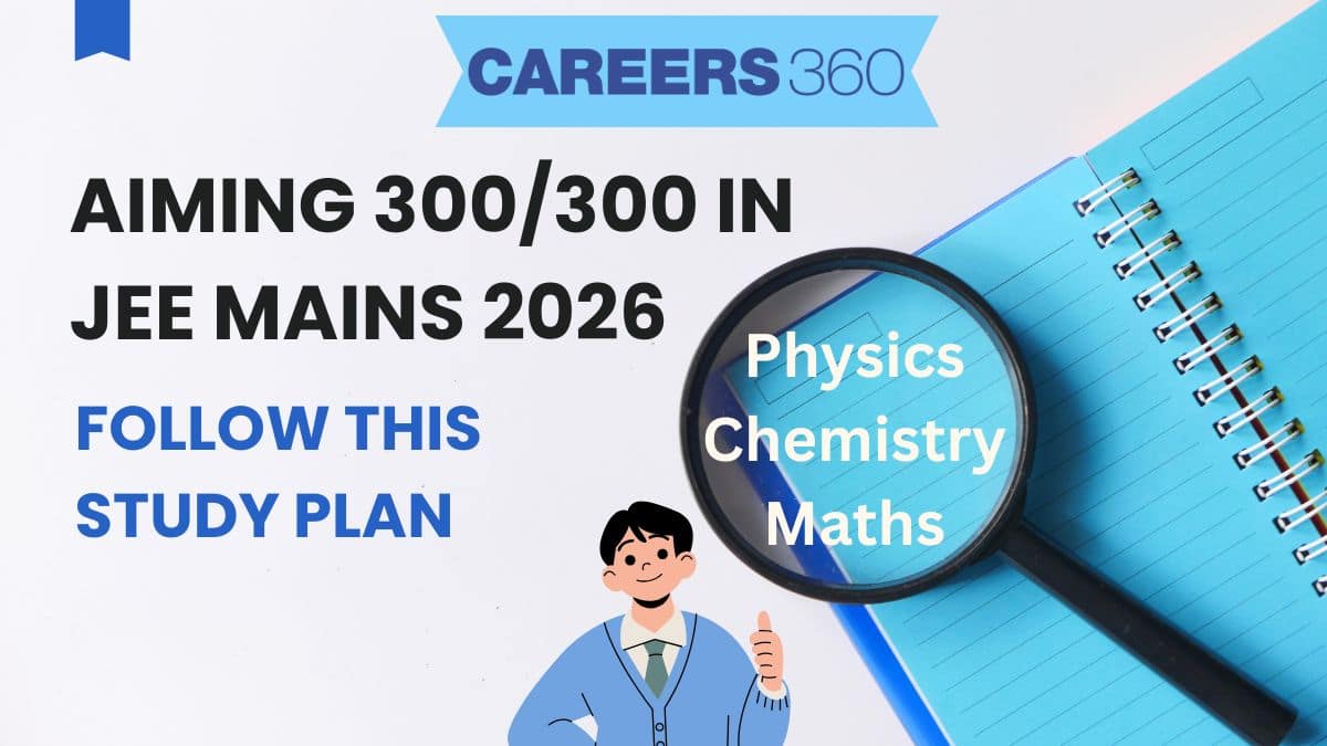 Aiming 300/300 In JEE Mains? Follow This Study Plan For Physics, Chemistry & Maths