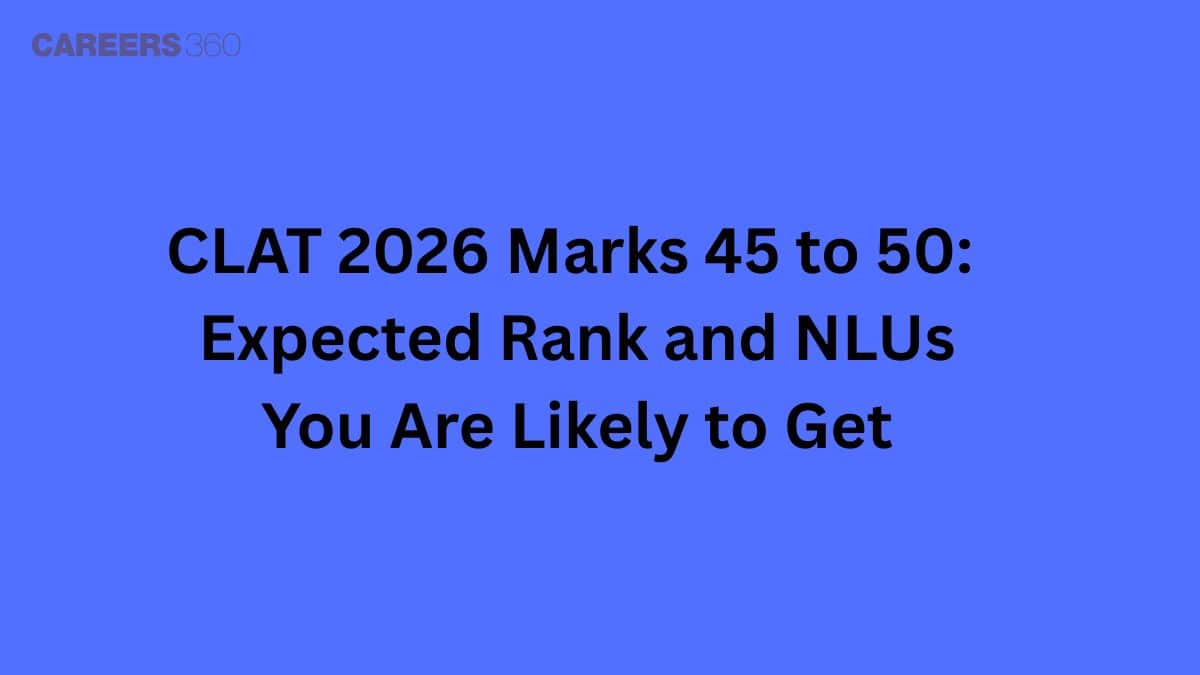 CLAT 2026 Marks 45 to 50: Expected Rank and NLUs You Are Likely to Get