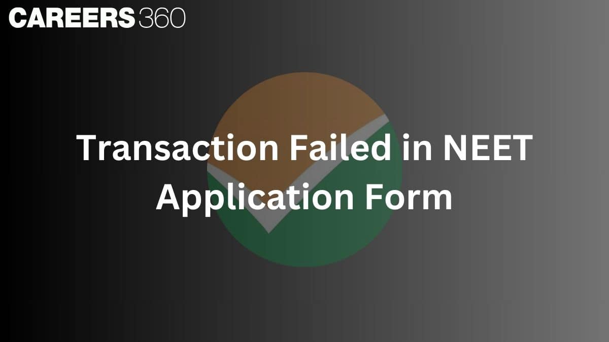 Transaction Failed in NEET 2025 Application Form: Payment Failure & Pending Reasons