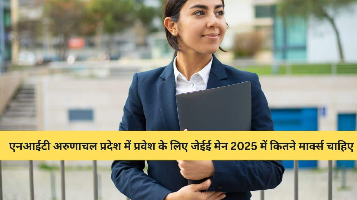 एनआईटी अरुणाचल प्रदेश में प्रवेश के लिए जेईई मेन 2025 में कितने मार्क्स चाहिए -ओपनिंग और क्लोजिंग रैंक जानें