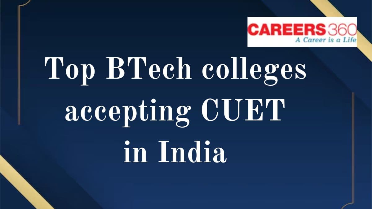 Top BTech Colleges Accepting CUET in India 2025 - Fees, Admission Process