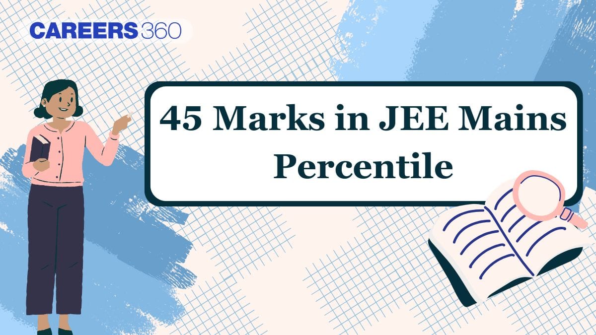 45 Marks in JEE Mains 2025 Percentile: Check Expected Rank and Colleges