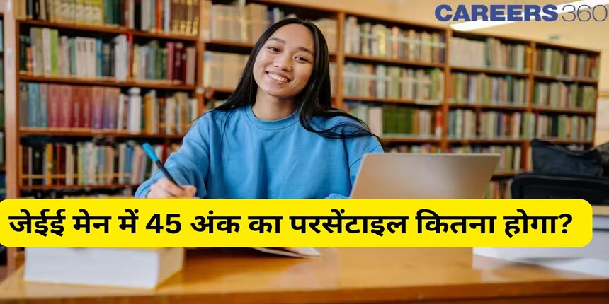 जेईई मेन 2025 में 45 अंक का परसेंटाइल कितना होगा?: अपेक्षित रैंक और कॉलेजों की जांच करें