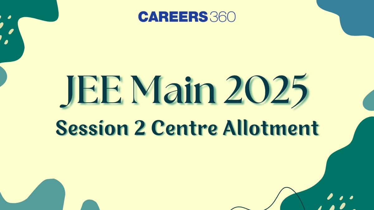 JEE Mains 2025 Session 2 Centre Allotment Release Date - Latest Update