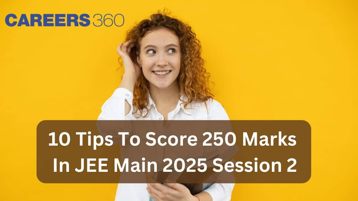 10 Tips To Score 250 Marks In JEE Main 2025 Session 2 - Expert Strategies