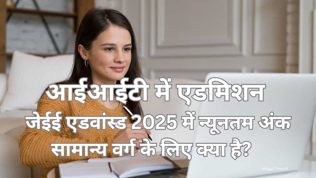 आईआईटी में एडमिशन के लिए जेईई एडवांस्ड 2025 में न्यूनतम अंक - सामान्य वर्ग के लिए
