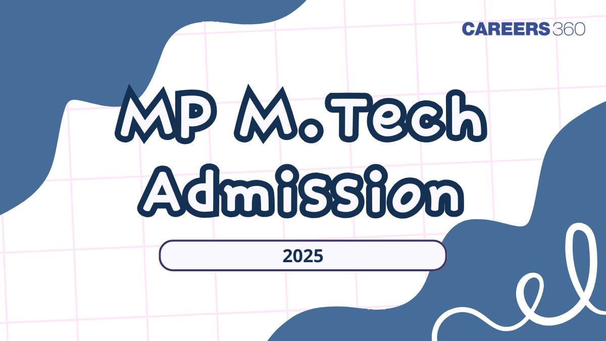 MP M.Tech Admission 2025: Dates (Out), Registration, Choice Filling, Seat Allotment, Counselling