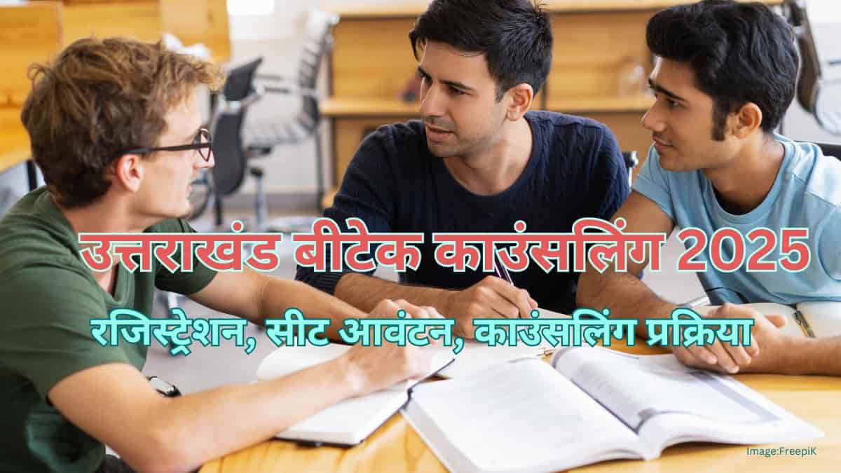 उत्तराखंड बीटेक काउंसलिंग 2025 (Uttarakhand BTech Counselling 2025)- राउंड 1 सीट आवंटन, रजिस्ट्रेशन, प्रक्रिया