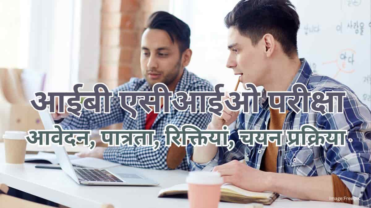 आईबी एसीआईओ परीक्षा पैटर्न 2025 (IB ACIO exam 2025 in hindi)- टियरवार पैटर्न, रिक्तियां, चयन प्रक्रिया