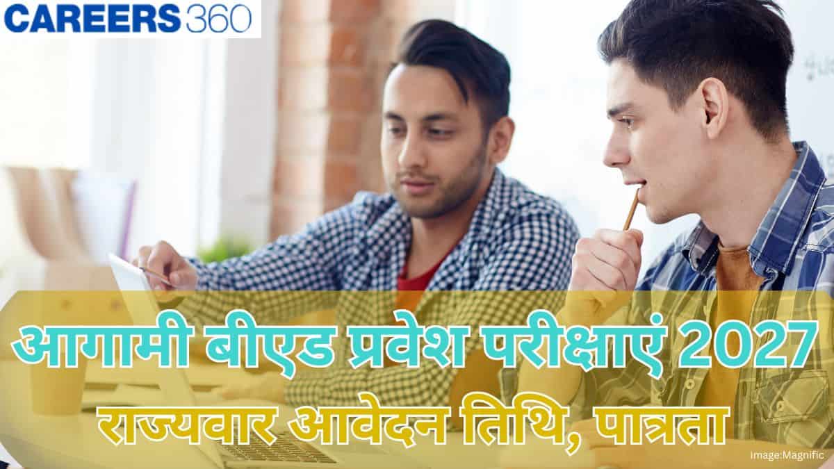 आगामी बीएड प्रवेश परीक्षाएं 2027 (Upcoming B Ed admission exams 2027) - राज्यवार आवेदन तिथि, पात्रता