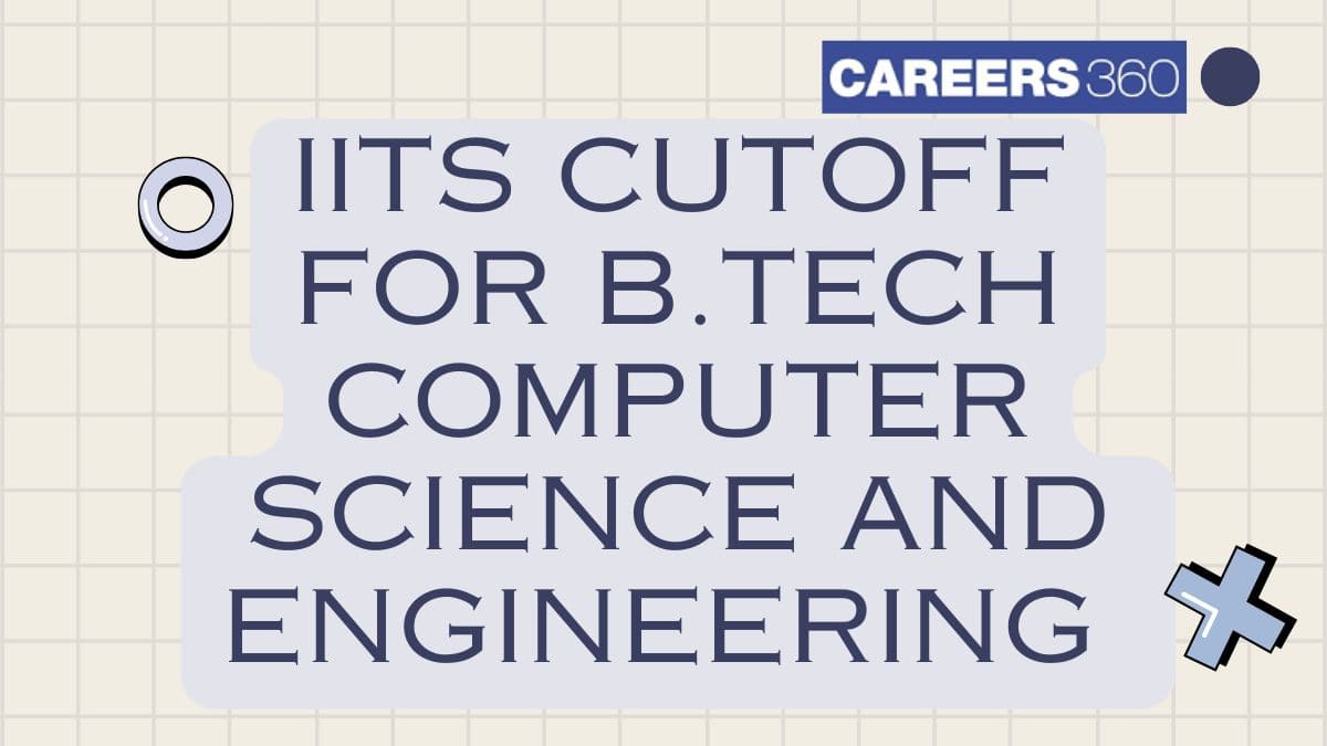 IITs Cutoff for B.Tech Computer Science and Engineering 2026 (Out) - Opening & Closing Ranks - Careers360