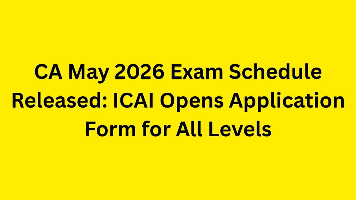 CA May 2026 Exam Schedule Released: ICAI Opens Application Form for All Levels