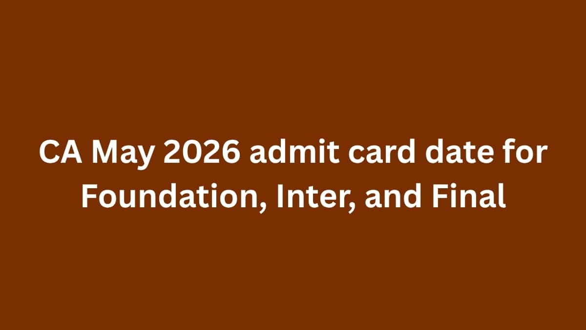 CA May 2026 admit card date for Foundation, Inter, and Final