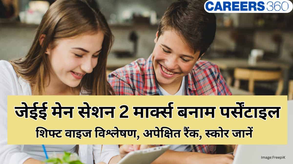 जेईई मेन सेशन 2 मार्क्स बनाम पर्सेंटाइल (JEE Main Session 2 Marks vs Percentile): शिफ्ट वाइज विश्लेषण, रैंक