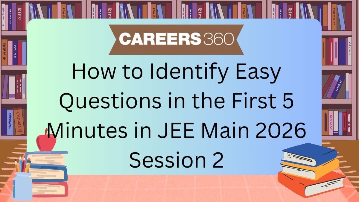 How to Identify Easy Questions in the First 5 Minutes in JEE Main 2026 Session 2